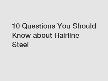 10 Questions You Should Know about Hairline Steel