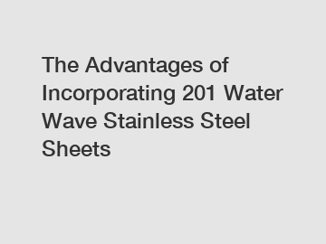 The Advantages of Incorporating 201 Water Wave Stainless Steel Sheets