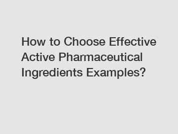 How to Choose Effective Active Pharmaceutical Ingredients Examples?