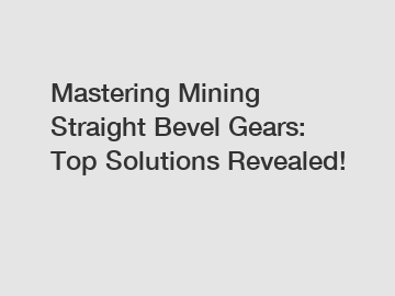 Mastering Mining Straight Bevel Gears: Top Solutions Revealed!