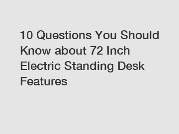 10 Questions You Should Know about 72 Inch Electric Standing Desk Features