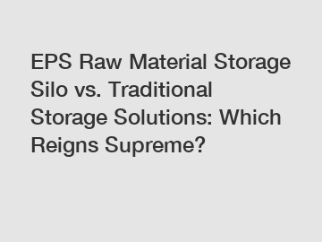 EPS Raw Material Storage Silo vs. Traditional Storage Solutions: Which Reigns Supreme?