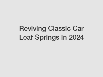 Reviving Classic Car Leaf Springs in 2024