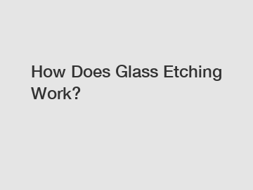 How Does Glass Etching Work?