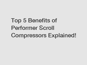Top 5 Benefits of Performer Scroll Compressors Explained!