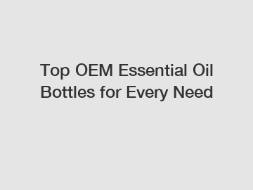 Top OEM Essential Oil Bottles for Every Need