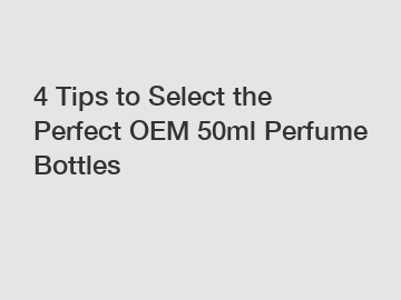 4 Tips to Select the Perfect OEM 50ml Perfume Bottles