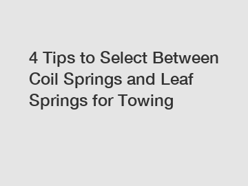 4 Tips to Select Between Coil Springs and Leaf Springs for Towing