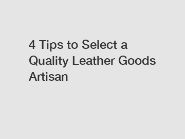 4 Tips to Select a Quality Leather Goods Artisan