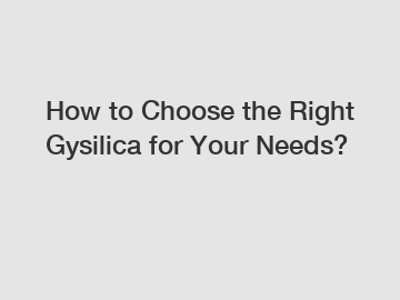 How to Choose the Right Gysilica for Your Needs?