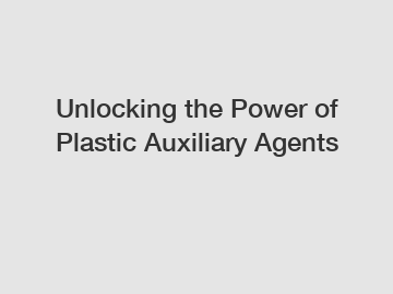Unlocking the Power of Plastic Auxiliary Agents