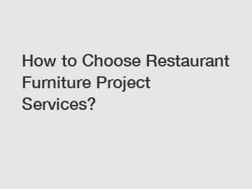How to Choose Restaurant Furniture Project Services?