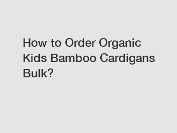 How to Order Organic Kids Bamboo Cardigans Bulk?