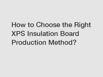 How to Choose the Right XPS Insulation Board Production Method?