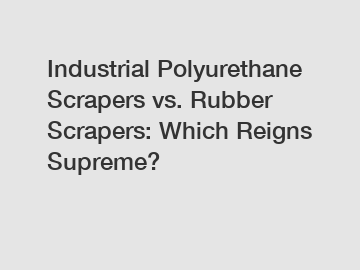 Industrial Polyurethane Scrapers vs. Rubber Scrapers: Which Reigns Supreme?