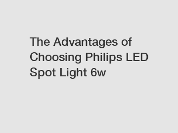 The Advantages of Choosing Philips LED Spot Light 6w