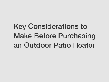 Key Considerations to Make Before Purchasing an Outdoor Patio Heater