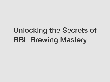 Unlocking the Secrets of BBL Brewing Mastery