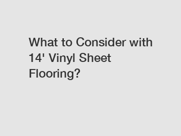 What to Consider with 14' Vinyl Sheet Flooring?