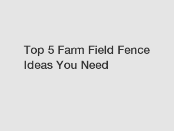 Top 5 Farm Field Fence Ideas You Need