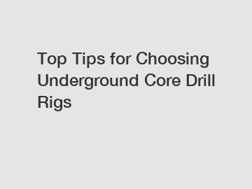 Top Tips for Choosing Underground Core Drill Rigs