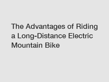 The Advantages of Riding a Long-Distance Electric Mountain Bike