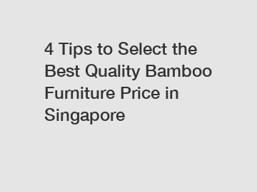 4 Tips to Select the Best Quality Bamboo Furniture Price in Singapore