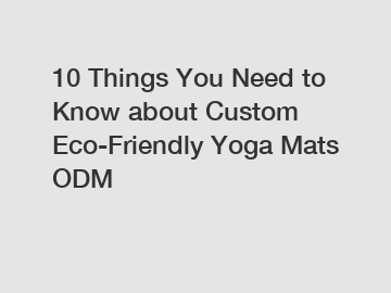 10 Things You Need to Know about Custom Eco-Friendly Yoga Mats ODM