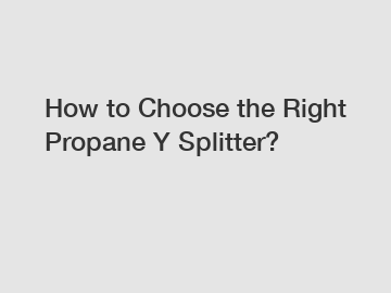 How to Choose the Right Propane Y Splitter?