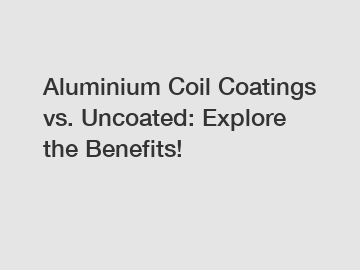 Aluminium Coil Coatings vs. Uncoated: Explore the Benefits!