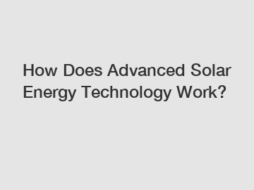 How Does Advanced Solar Energy Technology Work?