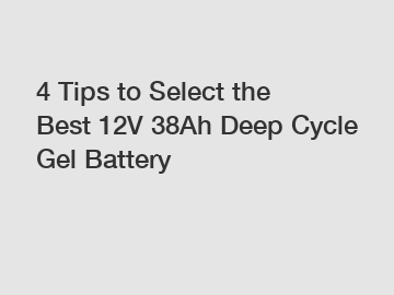 4 Tips to Select the Best 12V 38Ah Deep Cycle Gel Battery