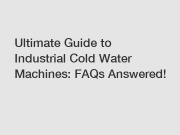 Ultimate Guide to Industrial Cold Water Machines: FAQs Answered!