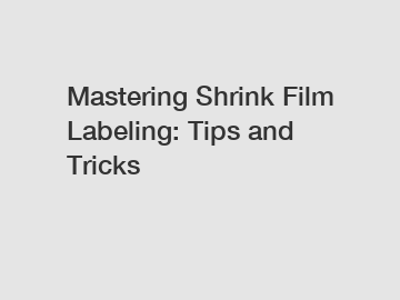 Mastering Shrink Film Labeling: Tips and Tricks