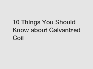 10 Things You Should Know about Galvanized Coil