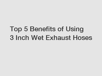 Top 5 Benefits of Using 3 Inch Wet Exhaust Hoses