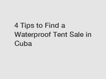 4 Tips to Find a Waterproof Tent Sale in Cuba