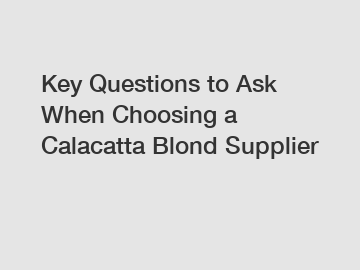 Key Questions to Ask When Choosing a Calacatta Blond Supplier