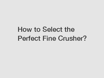 How to Select the Perfect Fine Crusher?