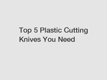 Top 5 Plastic Cutting Knives You Need
