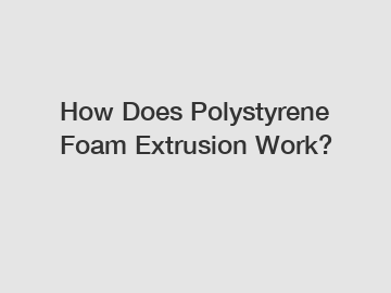 How Does Polystyrene Foam Extrusion Work?