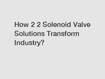 How 2 2 Solenoid Valve Solutions Transform Industry?