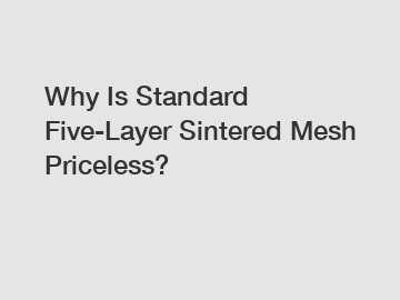 Why Is Standard Five-Layer Sintered Mesh Priceless?