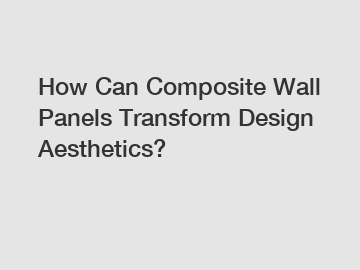 How Can Composite Wall Panels Transform Design Aesthetics?