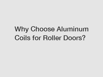Why Choose Aluminum Coils for Roller Doors?