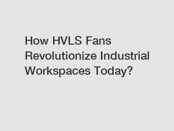 How HVLS Fans Revolutionize Industrial Workspaces Today?