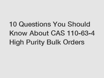 10 Questions You Should Know About CAS 110-63-4 High Purity Bulk Orders