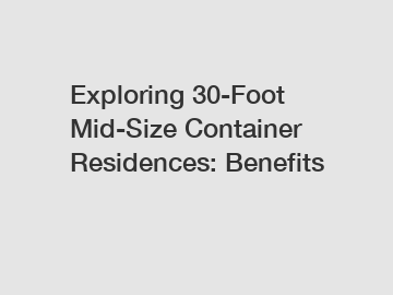 Exploring 30-Foot Mid-Size Container Residences: Benefits