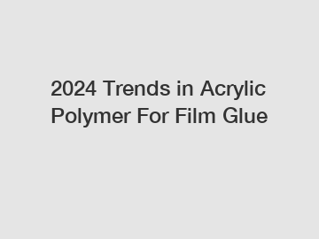 2024 Trends in Acrylic Polymer For Film Glue