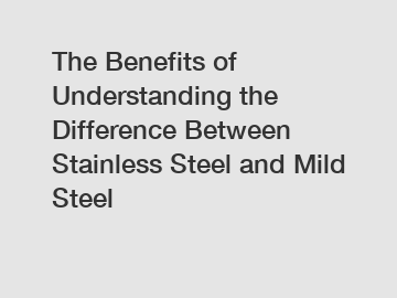 The Benefits of Understanding the Difference Between Stainless Steel and Mild Steel